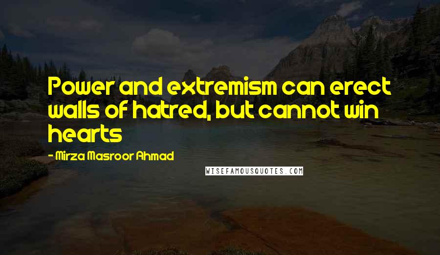 Mirza Masroor Ahmad Quotes: Power and extremism can erect walls of hatred, but cannot win hearts