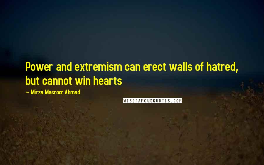 Mirza Masroor Ahmad Quotes: Power and extremism can erect walls of hatred, but cannot win hearts