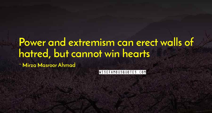 Mirza Masroor Ahmad Quotes: Power and extremism can erect walls of hatred, but cannot win hearts