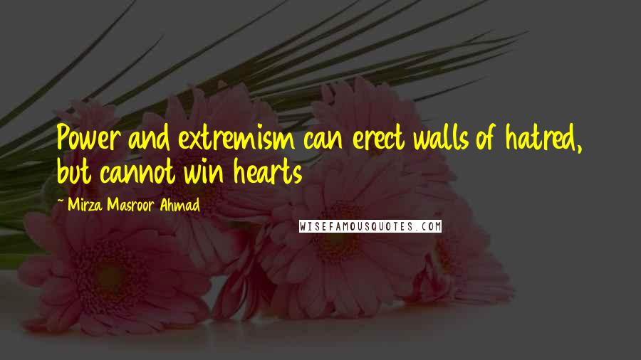 Mirza Masroor Ahmad Quotes: Power and extremism can erect walls of hatred, but cannot win hearts