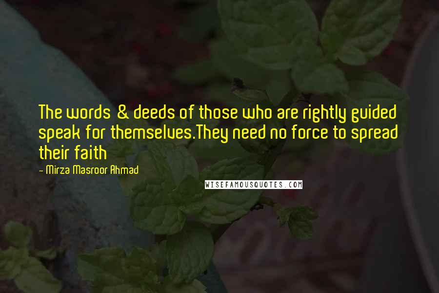 Mirza Masroor Ahmad Quotes: The words & deeds of those who are rightly guided speak for themselves.They need no force to spread their faith