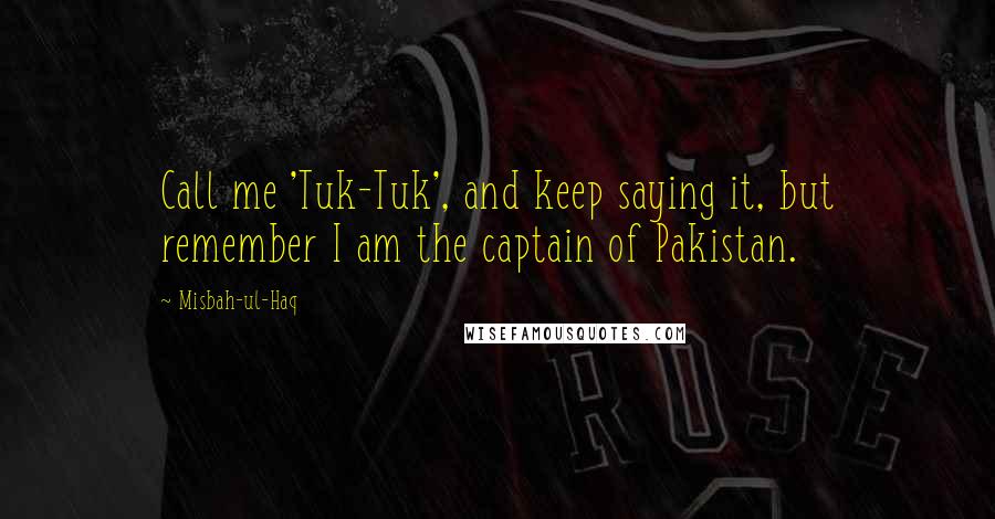 Misbah-ul-Haq Quotes: Call me 'Tuk-Tuk', and keep saying it, but remember I am the captain of Pakistan.