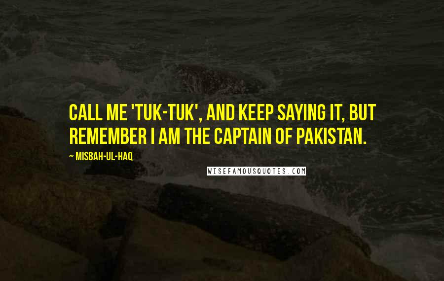 Misbah-ul-Haq Quotes: Call me 'Tuk-Tuk', and keep saying it, but remember I am the captain of Pakistan.