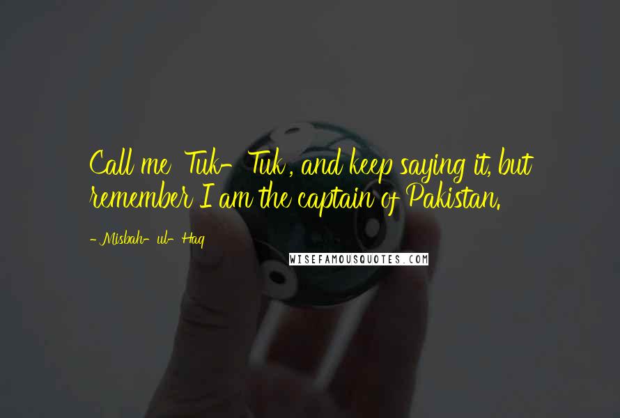 Misbah-ul-Haq Quotes: Call me 'Tuk-Tuk', and keep saying it, but remember I am the captain of Pakistan.