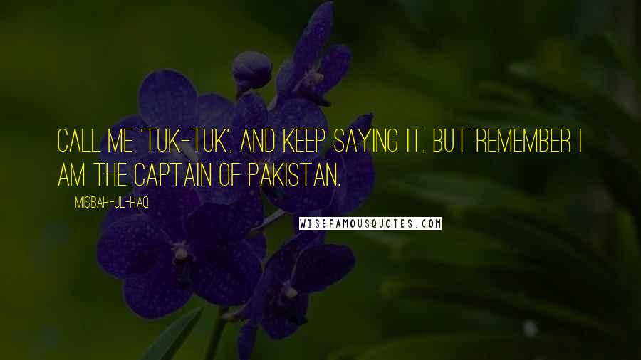 Misbah-ul-Haq Quotes: Call me 'Tuk-Tuk', and keep saying it, but remember I am the captain of Pakistan.