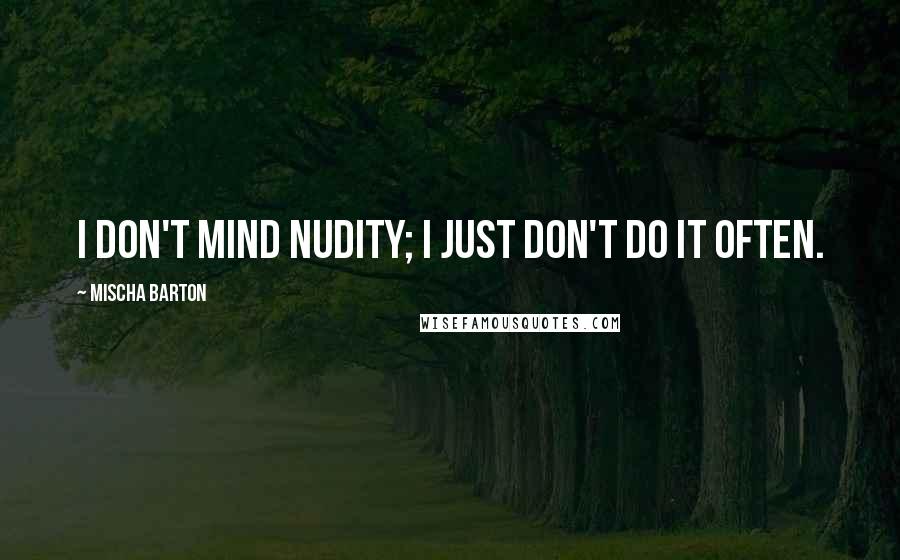 Mischa Barton Quotes: I don't mind nudity; I just don't do it often.