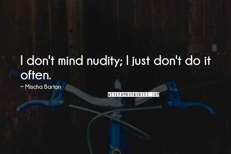 Mischa Barton Quotes: I don't mind nudity; I just don't do it often.