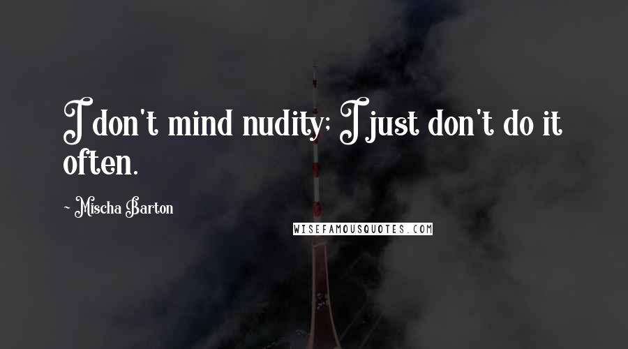 Mischa Barton Quotes: I don't mind nudity; I just don't do it often.