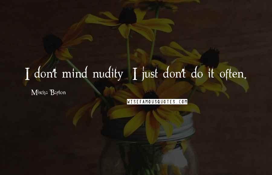 Mischa Barton Quotes: I don't mind nudity; I just don't do it often.