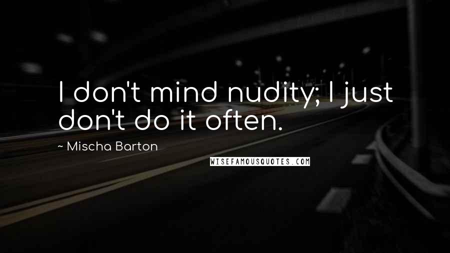 Mischa Barton Quotes: I don't mind nudity; I just don't do it often.