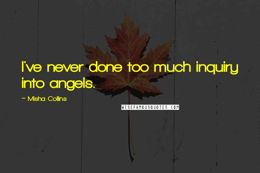 Misha Collins Quotes: I've never done too much inquiry into angels.