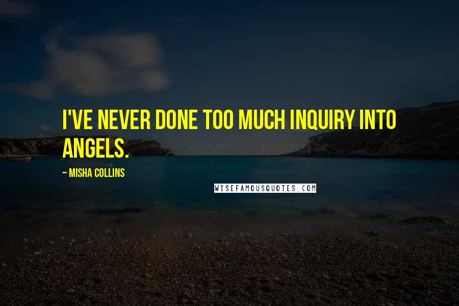 Misha Collins Quotes: I've never done too much inquiry into angels.