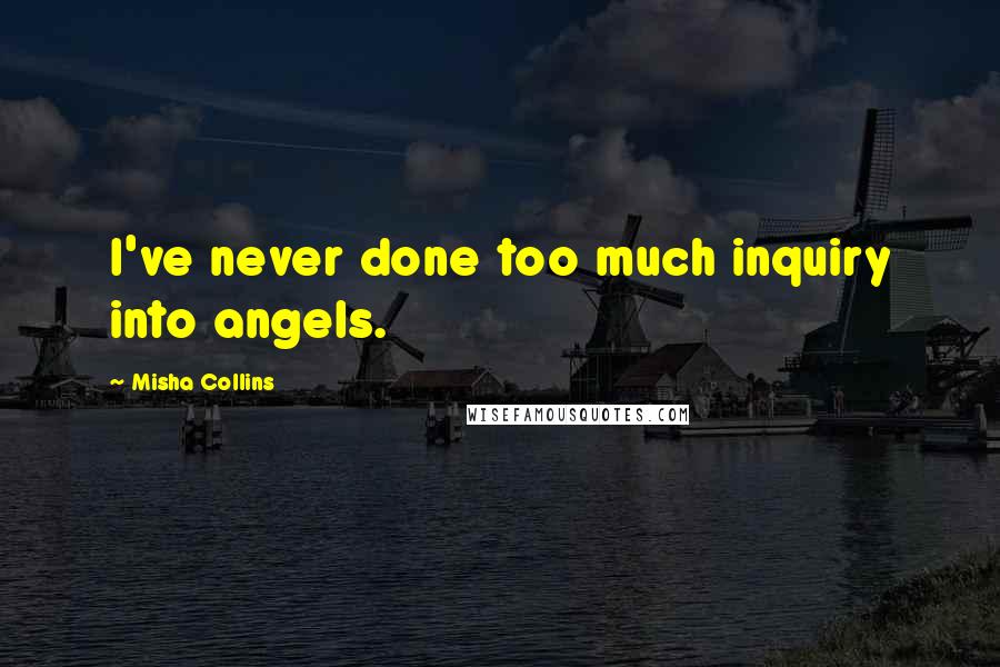 Misha Collins Quotes: I've never done too much inquiry into angels.