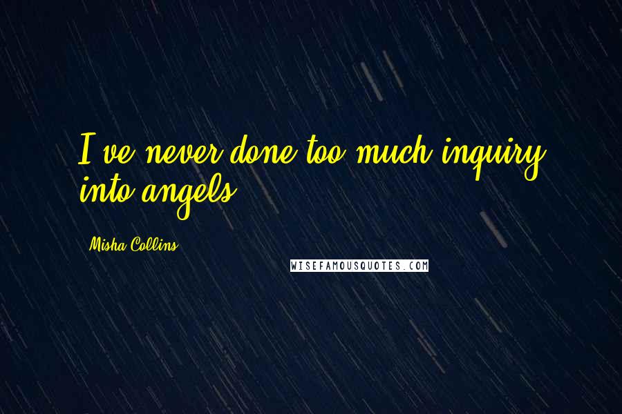 Misha Collins Quotes: I've never done too much inquiry into angels.