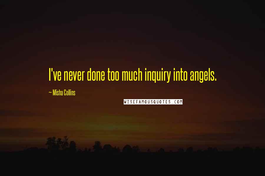 Misha Collins Quotes: I've never done too much inquiry into angels.