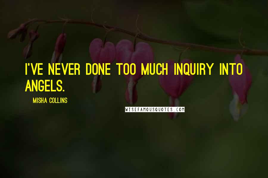 Misha Collins Quotes: I've never done too much inquiry into angels.