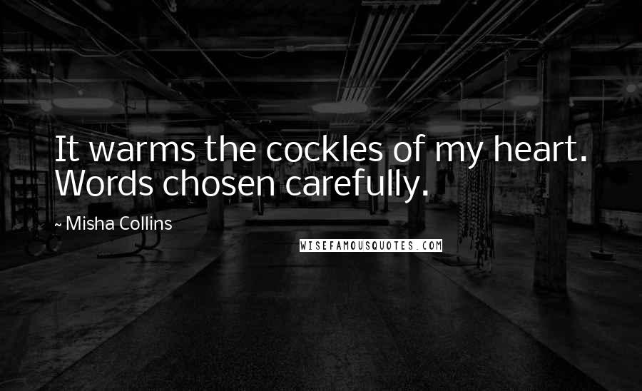 Misha Collins Quotes: It warms the cockles of my heart. Words chosen carefully.