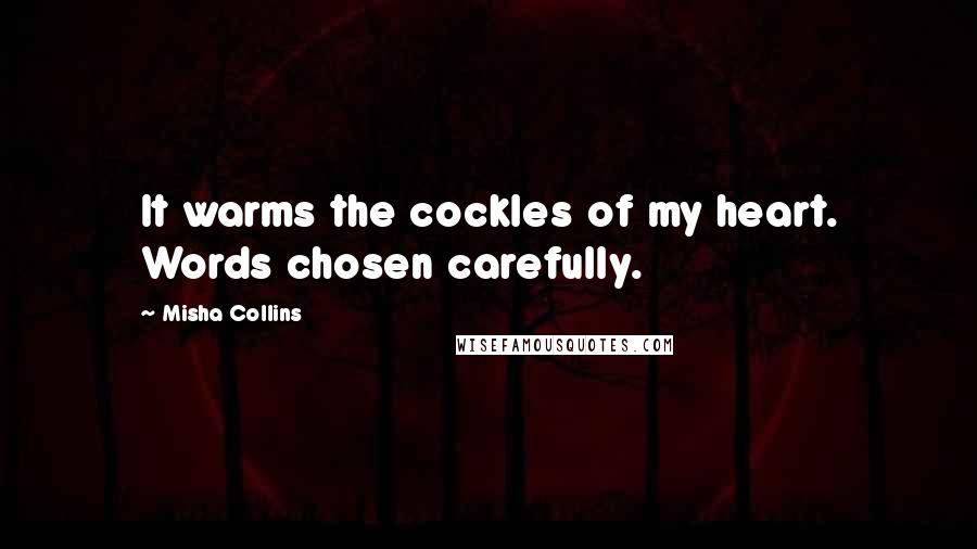 Misha Collins Quotes: It warms the cockles of my heart. Words chosen carefully.