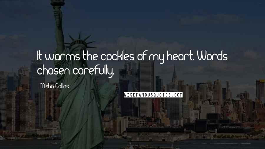 Misha Collins Quotes: It warms the cockles of my heart. Words chosen carefully.