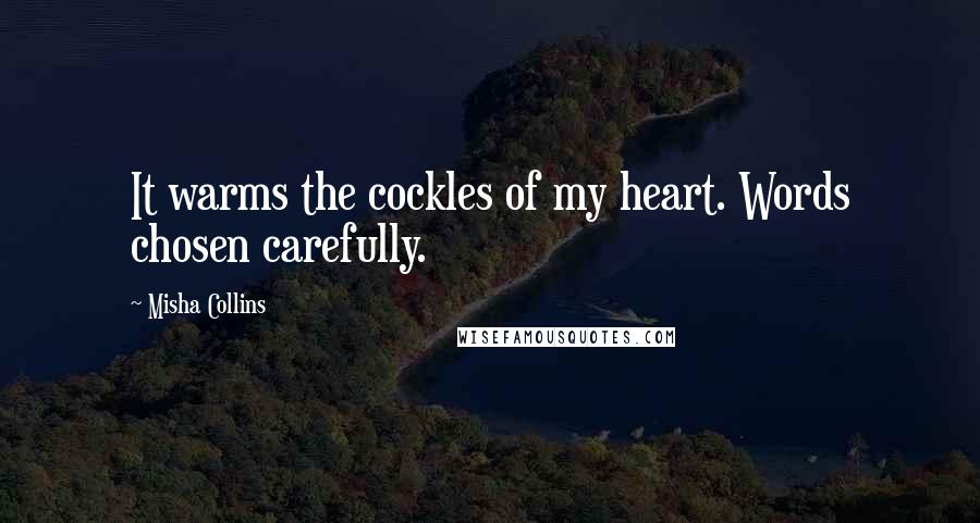 Misha Collins Quotes: It warms the cockles of my heart. Words chosen carefully.