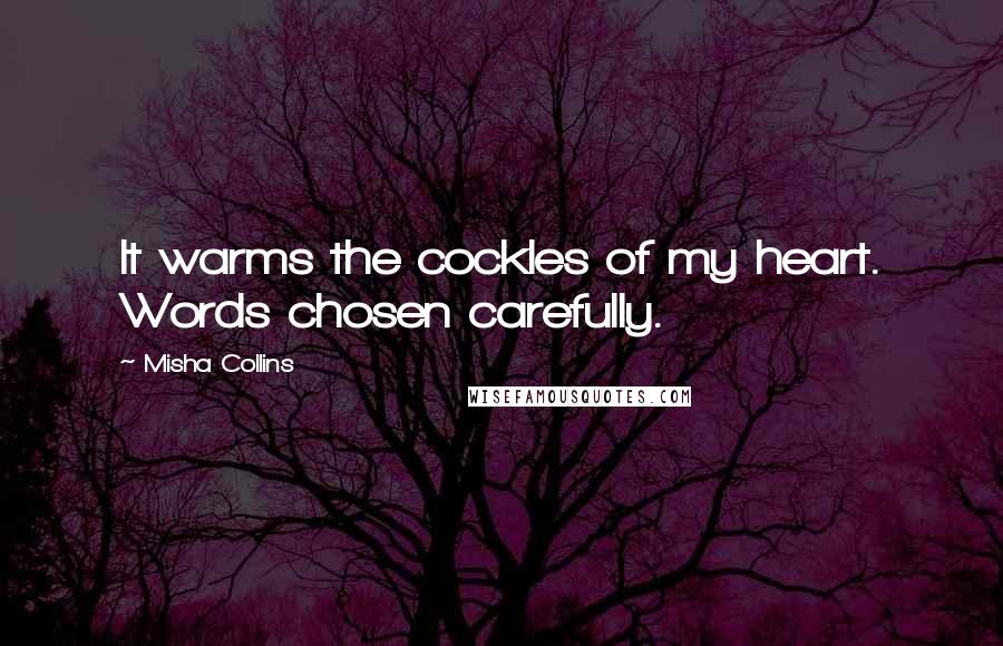 Misha Collins Quotes: It warms the cockles of my heart. Words chosen carefully.