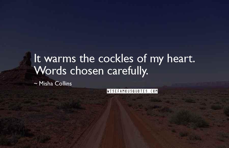 Misha Collins Quotes: It warms the cockles of my heart. Words chosen carefully.