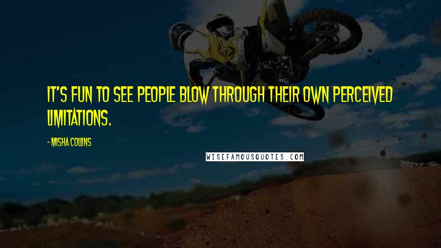 Misha Collins Quotes: It's fun to see people blow through their own perceived limitations.