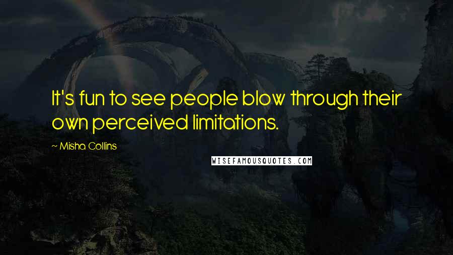 Misha Collins Quotes: It's fun to see people blow through their own perceived limitations.