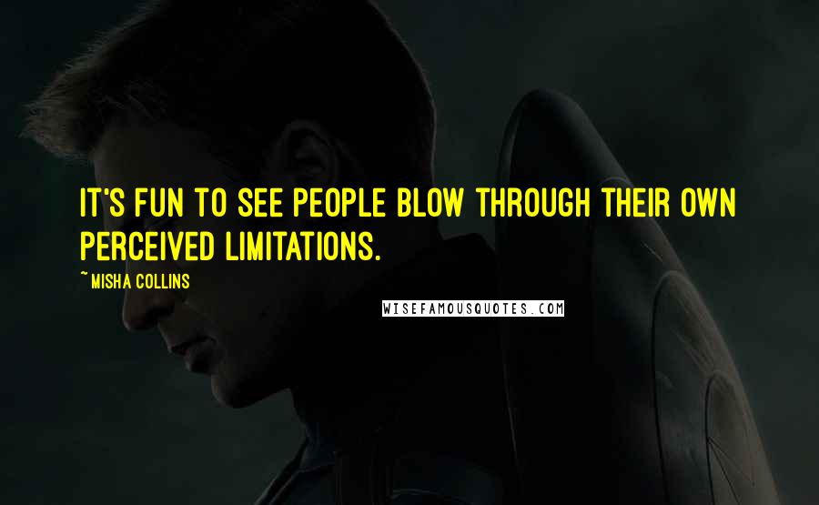 Misha Collins Quotes: It's fun to see people blow through their own perceived limitations.