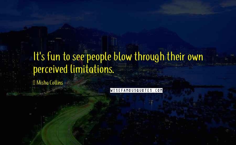 Misha Collins Quotes: It's fun to see people blow through their own perceived limitations.