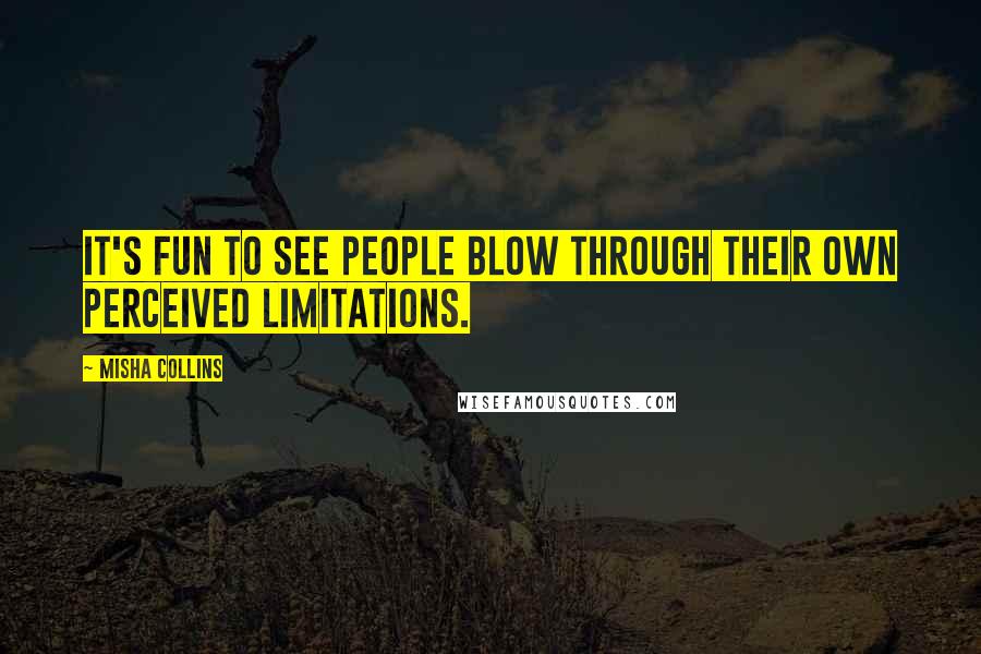 Misha Collins Quotes: It's fun to see people blow through their own perceived limitations.