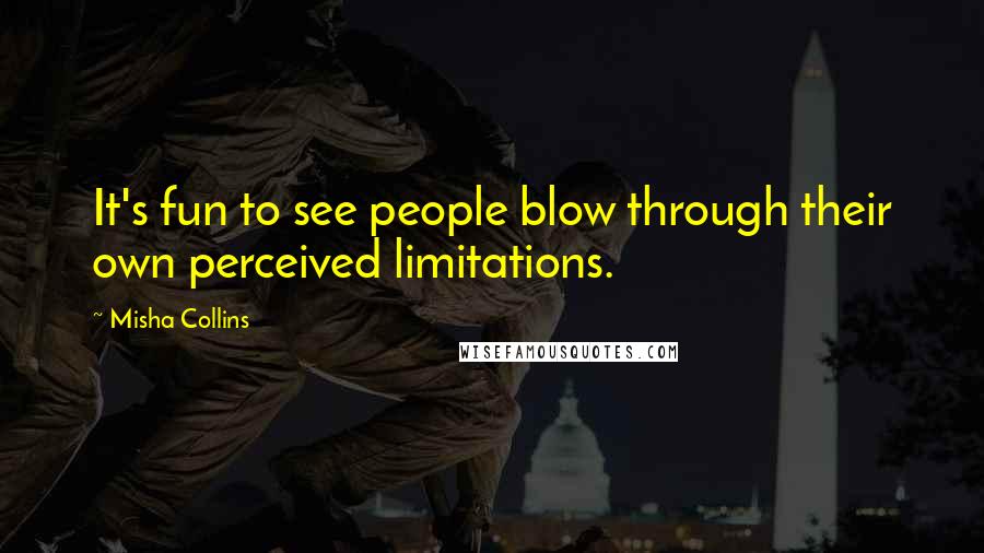 Misha Collins Quotes: It's fun to see people blow through their own perceived limitations.