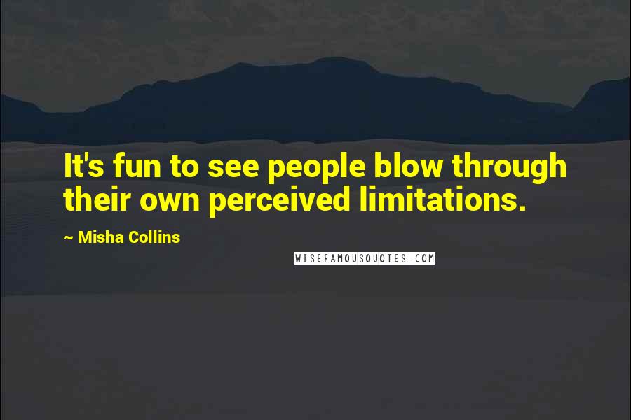 Misha Collins Quotes: It's fun to see people blow through their own perceived limitations.