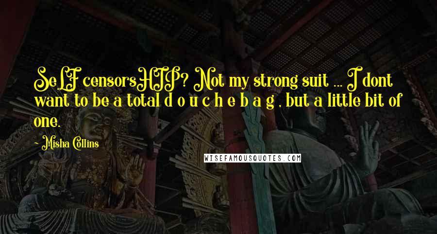 Misha Collins Quotes: SeLF censorsHIP? Not my strong suit ... I dont want to be a total d o u c h e b a g , but a little bit of one.