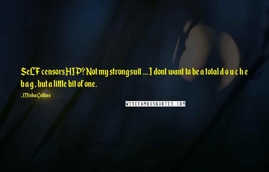 Misha Collins Quotes: SeLF censorsHIP? Not my strong suit ... I dont want to be a total d o u c h e b a g , but a little bit of one.