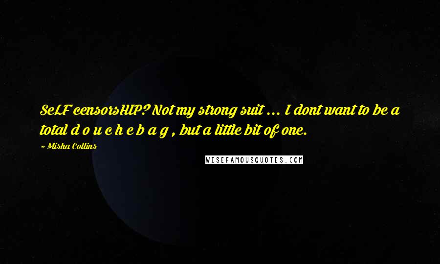 Misha Collins Quotes: SeLF censorsHIP? Not my strong suit ... I dont want to be a total d o u c h e b a g , but a little bit of one.