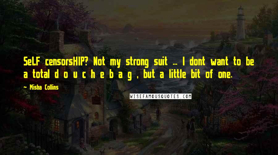 Misha Collins Quotes: SeLF censorsHIP? Not my strong suit ... I dont want to be a total d o u c h e b a g , but a little bit of one.