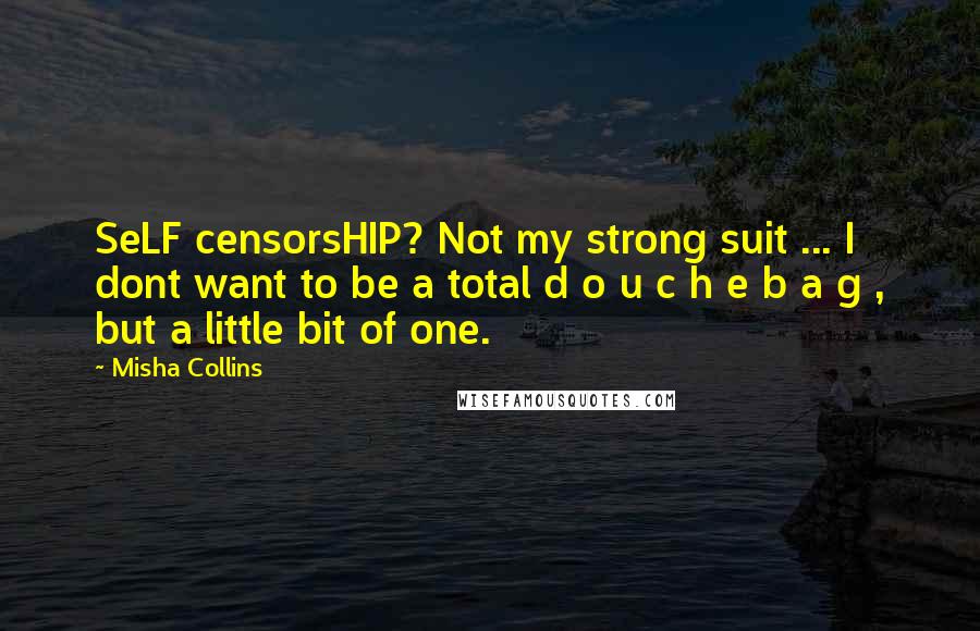 Misha Collins Quotes: SeLF censorsHIP? Not my strong suit ... I dont want to be a total d o u c h e b a g , but a little bit of one.