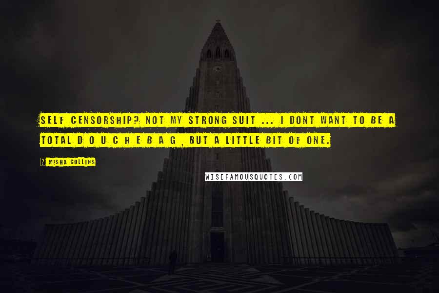 Misha Collins Quotes: SeLF censorsHIP? Not my strong suit ... I dont want to be a total d o u c h e b a g , but a little bit of one.