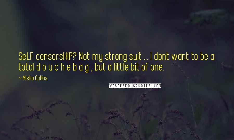Misha Collins Quotes: SeLF censorsHIP? Not my strong suit ... I dont want to be a total d o u c h e b a g , but a little bit of one.