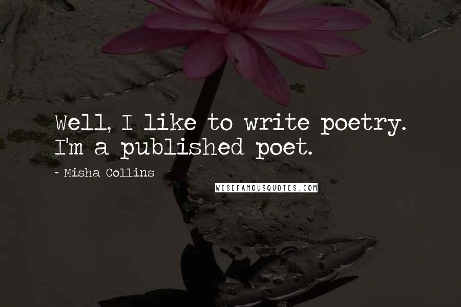 Misha Collins Quotes: Well, I like to write poetry. I'm a published poet.