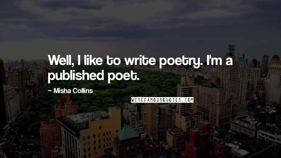 Misha Collins Quotes: Well, I like to write poetry. I'm a published poet.