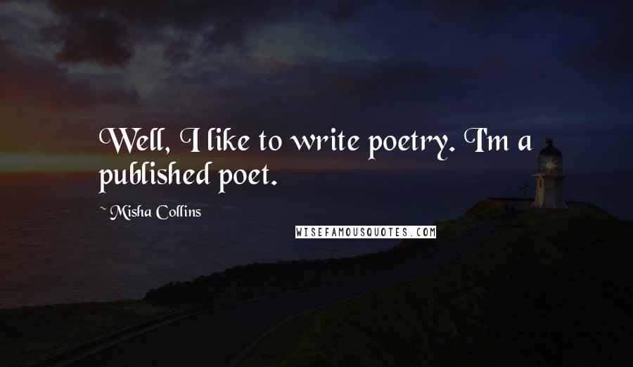 Misha Collins Quotes: Well, I like to write poetry. I'm a published poet.