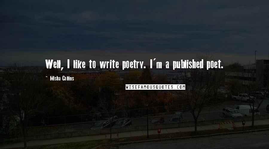 Misha Collins Quotes: Well, I like to write poetry. I'm a published poet.