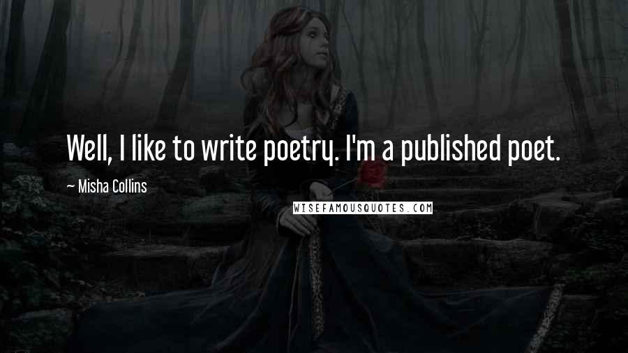 Misha Collins Quotes: Well, I like to write poetry. I'm a published poet.