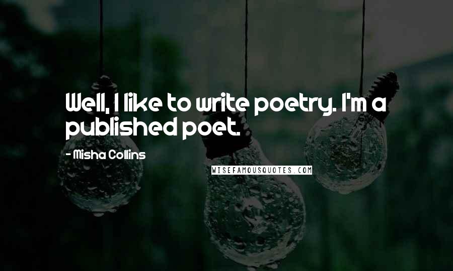 Misha Collins Quotes: Well, I like to write poetry. I'm a published poet.