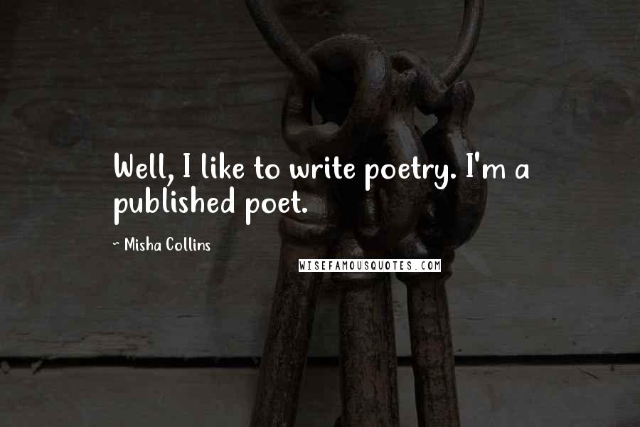 Misha Collins Quotes: Well, I like to write poetry. I'm a published poet.