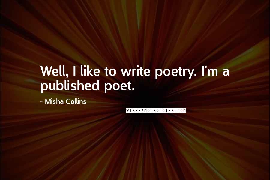 Misha Collins Quotes: Well, I like to write poetry. I'm a published poet.