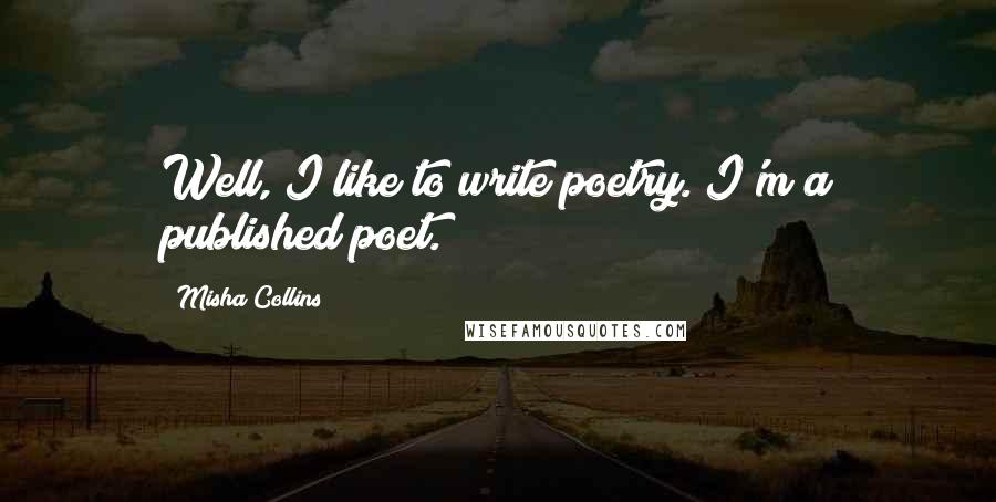 Misha Collins Quotes: Well, I like to write poetry. I'm a published poet.