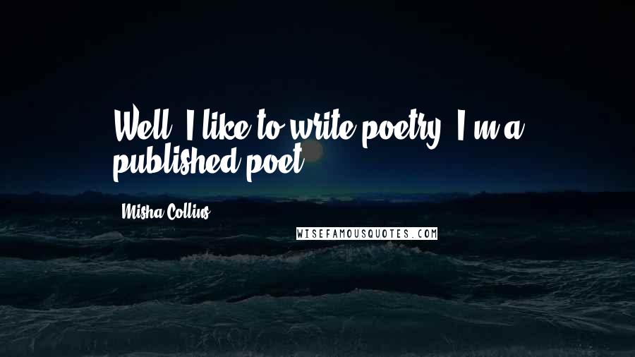 Misha Collins Quotes: Well, I like to write poetry. I'm a published poet.